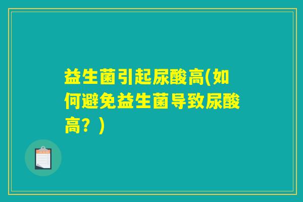 益生菌引起尿酸高(如何避免益生菌导致尿酸高?) 益生菌引起尿酸高(如何避免益生菌导致尿酸高?)