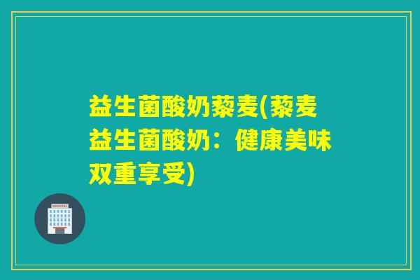 益生菌酸奶藜麦(藜麦益生菌酸奶：健康美味双重享受)