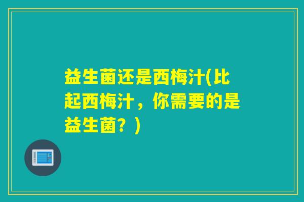 益生菌还是西梅汁(比起西梅汁,你需要的是益生菌?) 益生菌还是西梅汁(比起西梅汁,你需要的是益生菌?)