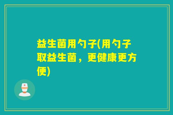 益生菌用勺子(用勺子取益生菌，更健康更方便)