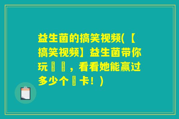 益生菌的搞笑视频(【搞笑视频】益生菌带你玩遊戲，看看她能赢过多少个關卡！)