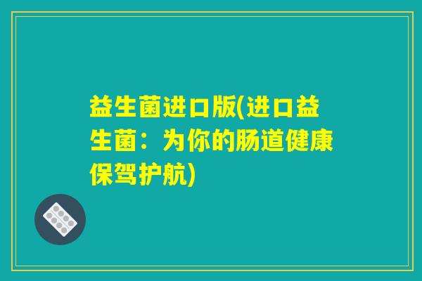 益生菌进口版(进口益生菌：为你的肠道健康保驾护航)