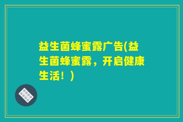 益生菌蜂蜜露广告(益生菌蜂蜜露，开启健康生活！)