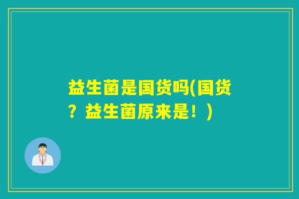 益生菌是国货吗(国货？益生菌原来是！)