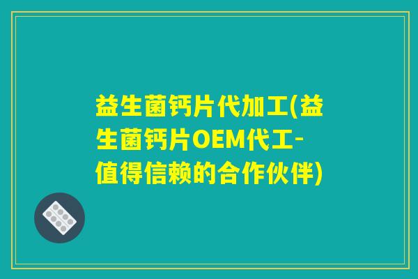 益生菌钙片代加工(益生菌钙片OEM代工-值得信赖的合作伙伴)