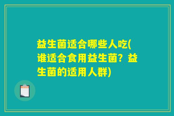 益生菌适合哪些人吃(谁适合食用益生菌？益生菌的适用人群)