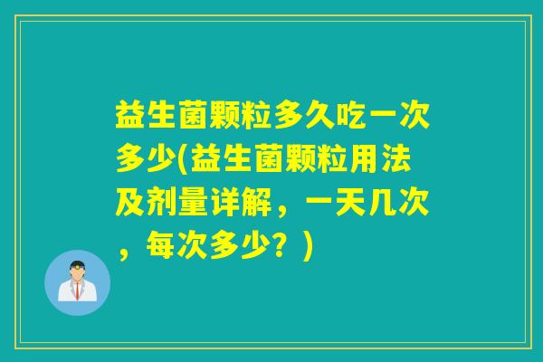 益生菌颗粒多久吃一次多少(益生菌颗粒用法及剂量详解,一天几次,每次多少?) 益生菌颗粒多久吃一次多少(益生菌颗粒用法及剂量详解,一天几次,每次多少?)