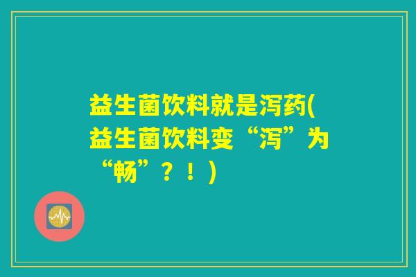 益生菌饮料就是泻药(益生菌饮料变“泻”为“畅”?!) 益生菌饮料就是泻药(益生菌饮料变“泻”为“畅”?!)