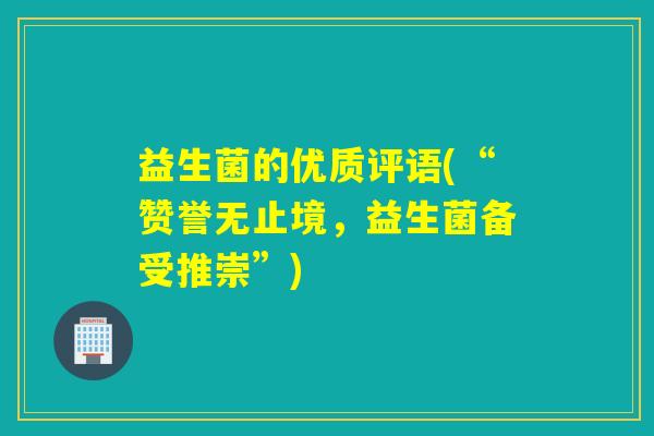 益生菌的优质评语(“赞誉无止境，益生菌备受推崇”)
