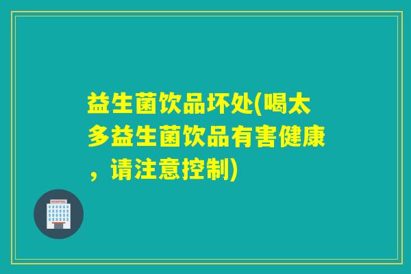 益生菌饮品坏处(喝太多益生菌饮品有害健康，请注意控制)