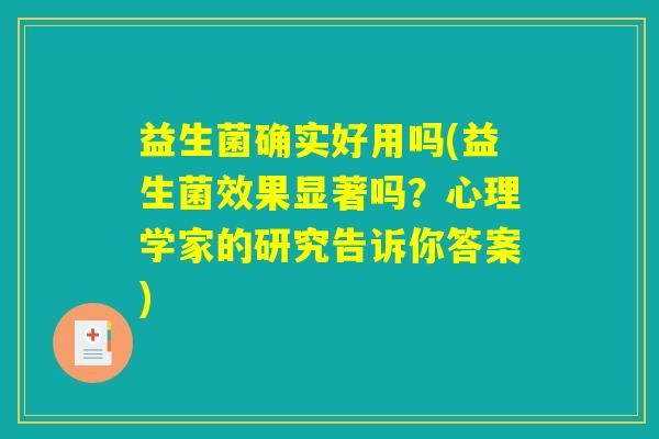 益生菌确实好用吗(益生菌效果显著吗?心理学家的研究告诉你答案) 益生菌确实好用吗(益生菌效果显著吗?心理学家的研究告诉你答案)
