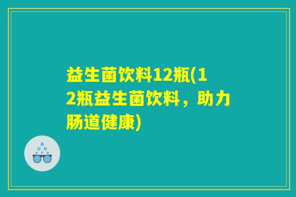 益生菌饮料12瓶(12瓶益生菌饮料，助力肠道健康)