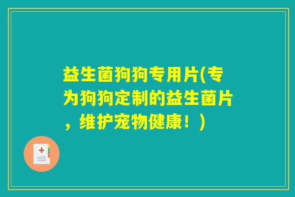 益生菌狗狗专用片(专为狗狗定制的益生菌片，维护宠物健康！)