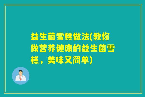 益生菌雪糕做法(教你做营养健康的益生菌雪糕，美味又简单)
