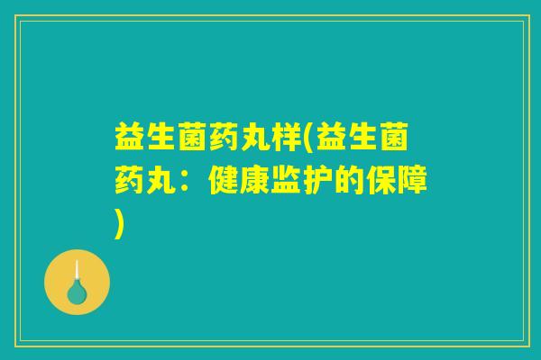 益生菌药丸样(益生菌药丸：健康监护的保障)