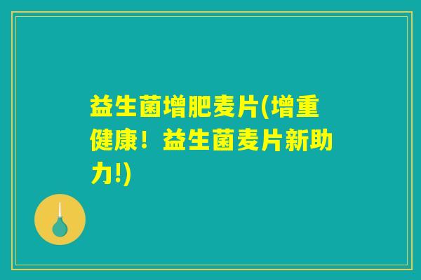益生菌增肥麦片(增重健康!益生菌麦片新助力!) 益生菌增肥麦片(增重健康!益生菌麦片新助力!)