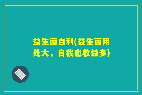 益生菌自利(益生菌用处大，自我也收益多)