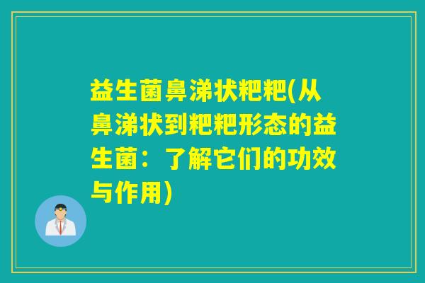 益生菌鼻涕状粑粑(从鼻涕状到粑粑形态的益生菌：了解它们的功效与作用)