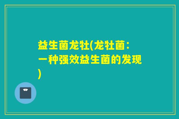 益生菌龙牡(龙牡菌：一种强效益生菌的发现)