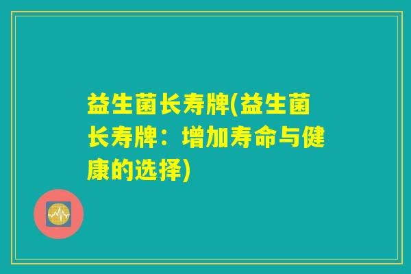 益生菌长寿牌(益生菌长寿牌：增加寿命与健康的选择)