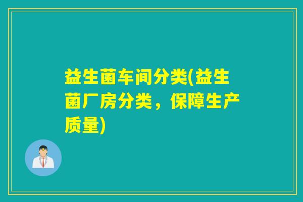 益生菌车间分类(益生菌厂房分类，保障生产质量)