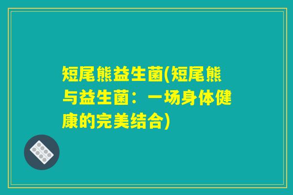 短尾熊益生菌(短尾熊与益生菌：一场身体健康的完美结合)