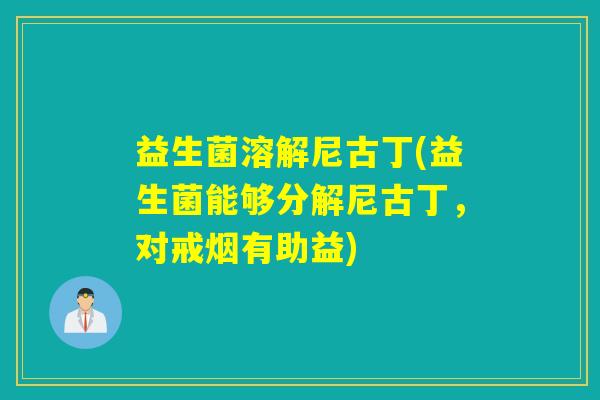 益生菌溶解尼古丁(益生菌能够分解尼古丁，对戒烟有助益)