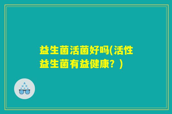 益生菌活菌好吗(活性益生菌有益健康？)