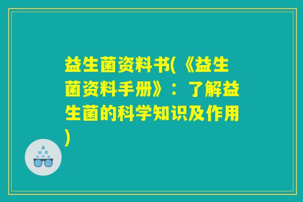 益生菌资料书(《益生菌资料手册》：了解益生菌的科学知识及作用)
