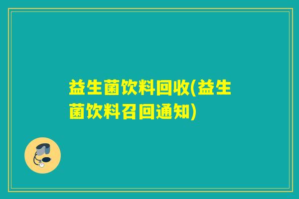 益生菌饮料回收(益生菌饮料召回通知) 益生菌饮料回收(益生菌饮料召回通知)