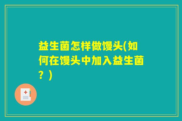 益生菌怎样做馒头(如何在馒头中加入益生菌？)