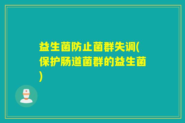 益生菌防止菌群失调(保护肠道菌群的益生菌) 益生菌防止菌群失调(保护肠道菌群的益生菌)