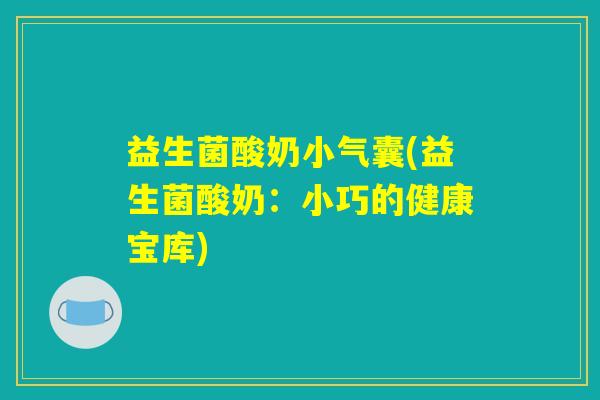 益生菌酸奶小气囊(益生菌酸奶：小巧的健康宝库)