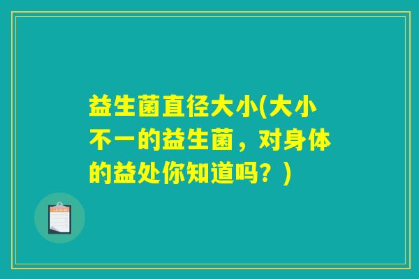 益生菌直径大小(大小不一的益生菌，对身体的益处你知道吗？)