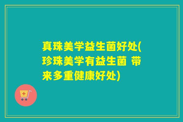 真珠美学益生菌好处(珍珠美学有益生菌 带来多重健康好处)