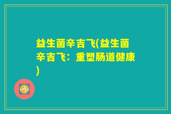 益生菌辛吉飞(益生菌辛吉飞：重塑肠道健康)