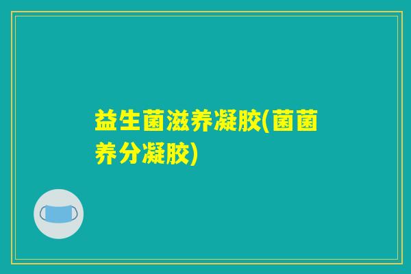 益生菌滋养凝胶(菌菌养分凝胶)