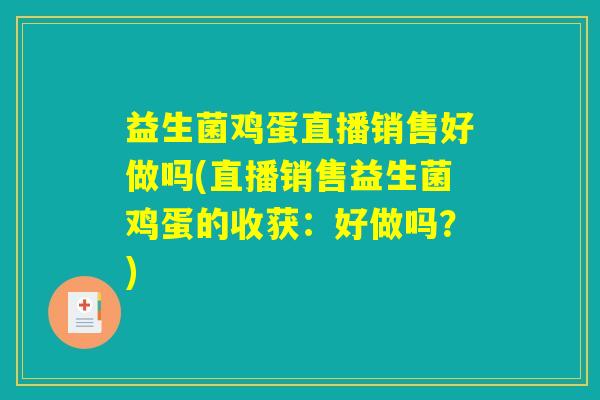 益生菌鸡蛋直播销售好做吗(直播销售益生菌鸡蛋的收获：好做吗？)