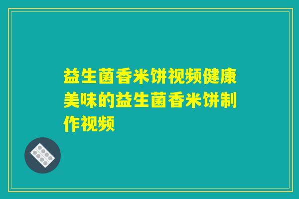 益生菌香米饼视频健康美味的益生菌香米饼制作视频
