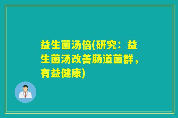 益生菌汤倍(研究：益生菌汤改善肠道菌群，有益健康)