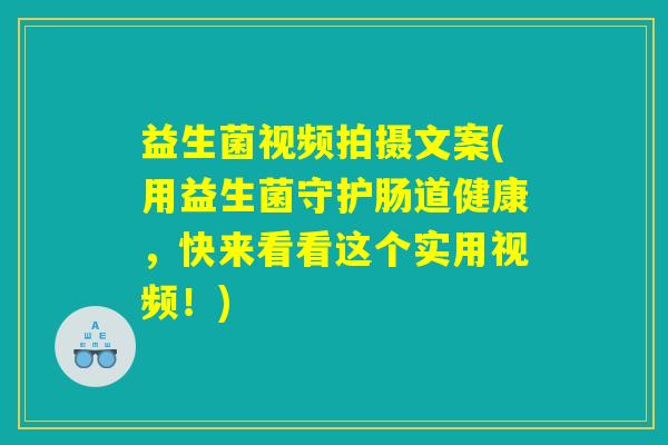 益生菌视频拍摄文案(用益生菌守护肠道健康，快来看看这个实用视频！)