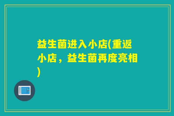 益生菌进入小店(重返小店，益生菌再度亮相)
