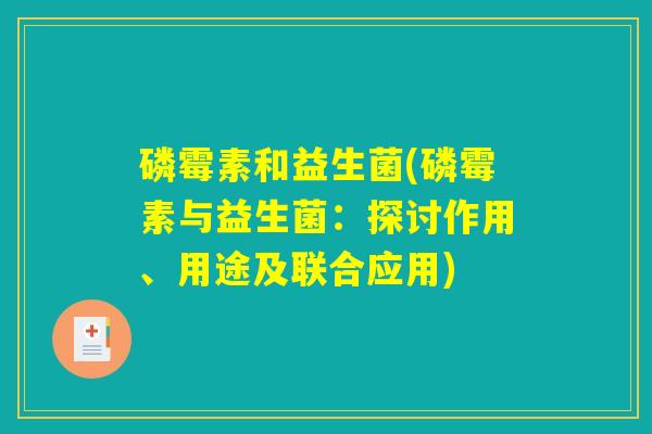 磷霉素和益生菌(磷霉素与益生菌：探讨作用、用途及联合应用)