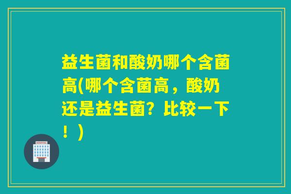 益生菌和酸奶哪个含菌高(哪个含菌高，酸奶还是益生菌？比较一下！)
