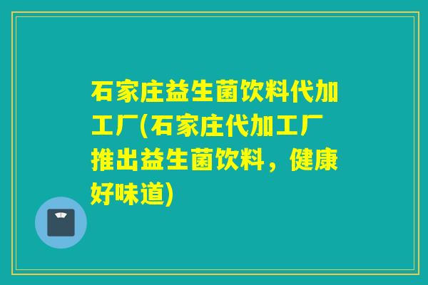 石家庄益生菌饮料代加工厂(石家庄代加工厂推出益生菌饮料，健康好味道)
