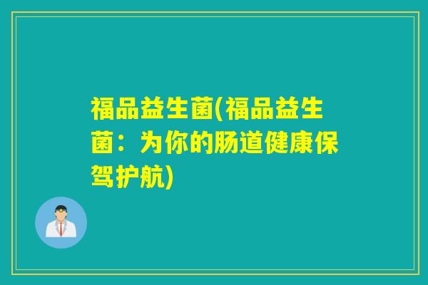 福品益生菌(福品益生菌：为你的肠道健康保驾护航)