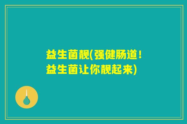 益生菌靓(强健肠道！益生菌让你靓起来)