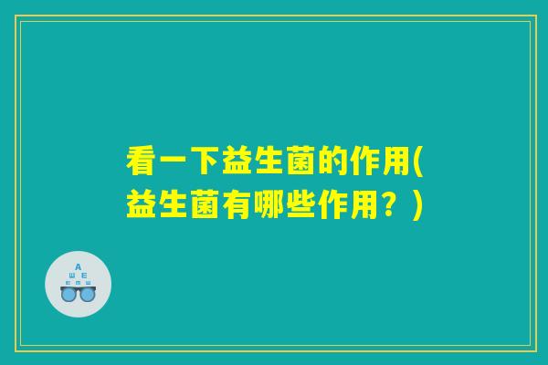看一下益生菌的作用(益生菌有哪些作用？)