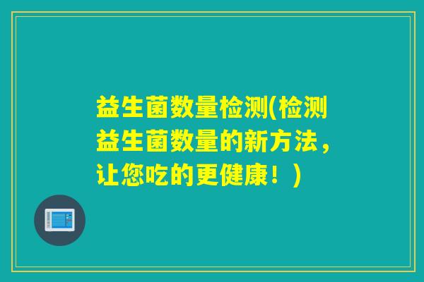 益生菌数量检测(检测益生菌数量的新方法，让您吃的更健康！)