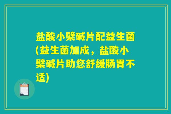 盐酸小檗碱片配益生菌(益生菌加成，盐酸小檗碱片助您舒缓肠胃不适)